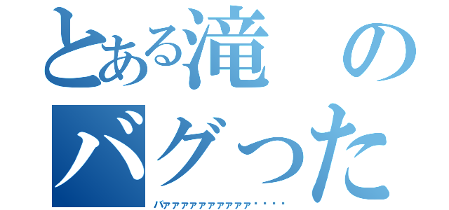 とある滝のバグったんかなぁ（バァァァァァァァァァァ‼︎‼︎）