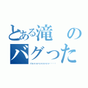 とある滝のバグったんかなぁ（バァァァァァァァァァァ‼︎‼︎）