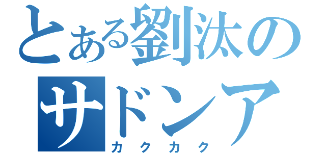 とある劉汰のサドンアタック（カクカク）