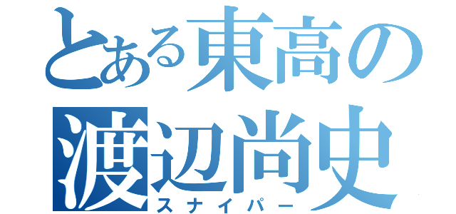 とある東高の渡辺尚史（スナイパー）