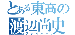 とある東高の渡辺尚史（スナイパー）