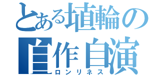 とある埴輪の自作自演（ロンリネス）