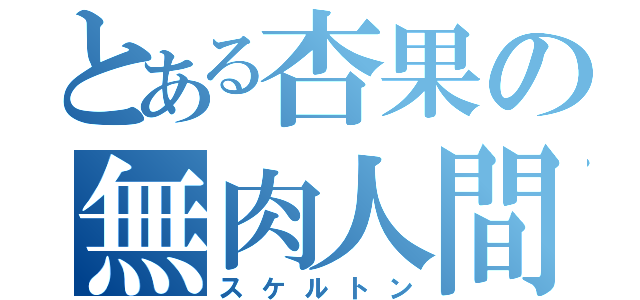 とある杏果の無肉人間（スケルトン）