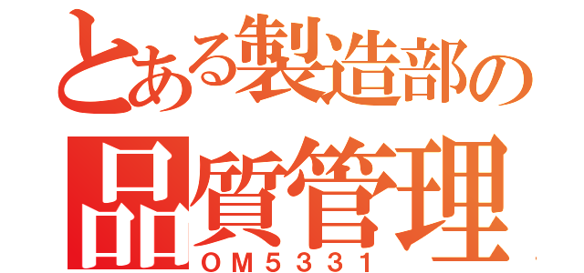 とある製造部の品質管理（ＯＭ５３３１）