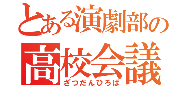 とある演劇部の高校会議（ざつだんひろば）