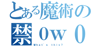 とある魔術の禁０ｗ０（Ｗｈａｔ'ｓ ｔｈｉｓ？）