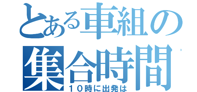 とある車組の集合時間は（１０時に出発は）