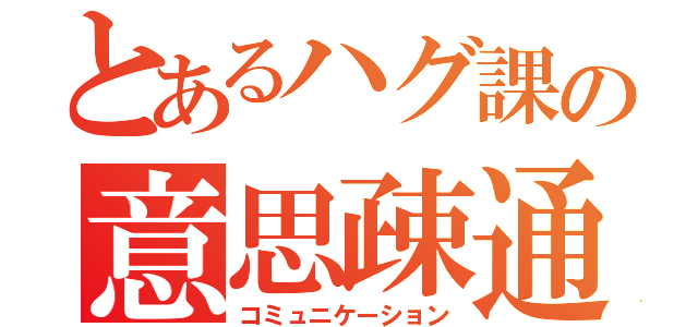 とあるハグ課の意思疎通（コミュニケーション）