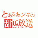 とあるぁンなの甜瓜放送（メロンキャスト）