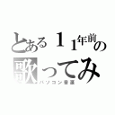 とある１１年前の歌ってみた（パソコン音源）