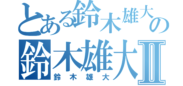 とある鈴木雄大の鈴木雄大Ⅱ（鈴木雄大）