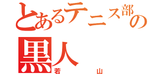 とあるテニス部の黒人（若山）