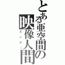 とある亜空間の映像人間（エンター）