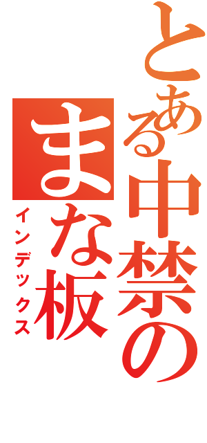 とある中禁のまな板Ⅱ（インデックス）