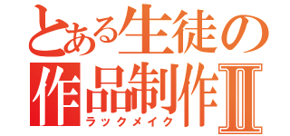 とある生徒の作品制作Ⅱ（ラックメイク）