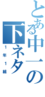 とある中一の下ネタ（１年１組）