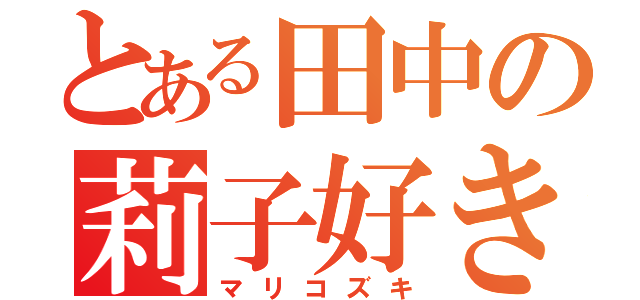 とある田中の莉子好き（マリコズキ）