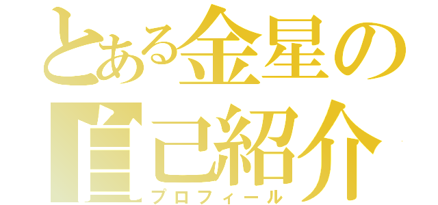 とある金星の自己紹介（プロフィール）