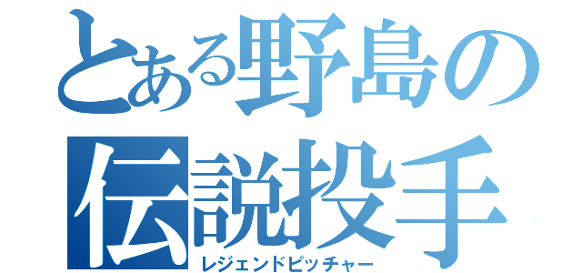 とある野島の伝説投手（レジェンドピッチャー）