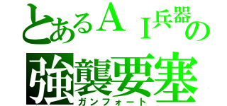 とあるＡＩ兵器の強襲要塞（ガンフォート）