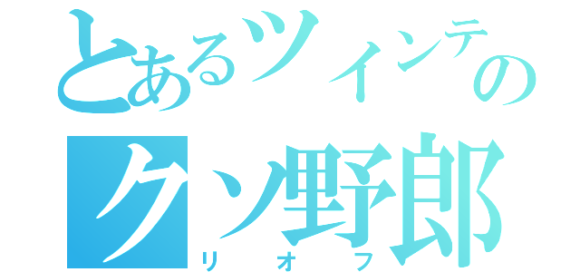 とあるツインテのクソ野郎（リオフ）