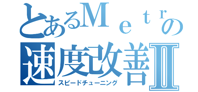 とあるＭｅｔｒｏの速度改善Ⅱ（スピードチューニング）