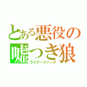 とある悪役の嘘つき狼（ライアーファング）