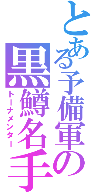 とある予備軍の黒鱒名手（トーナメンター）