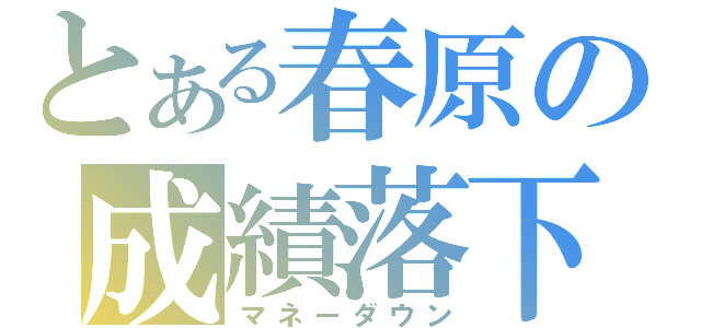 とある春原の成績落下（マネーダウン）