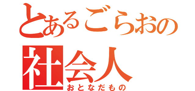 とあるごらおの社会人（おとなだもの）