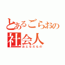 とあるごらおの社会人（おとなだもの）