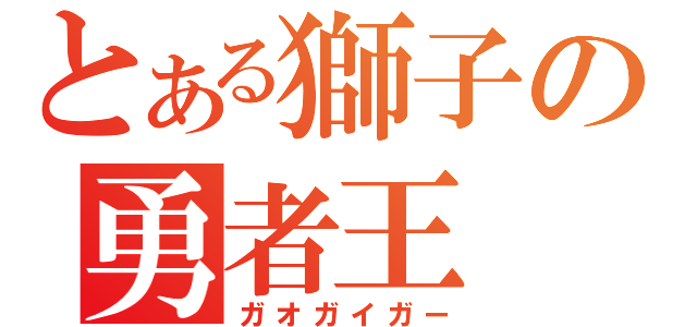 とある獅子の勇者王（ガオガイガー）