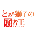 とある獅子の勇者王（ガオガイガー）