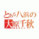 とある八浜の大原千秋（発狂兄さん）