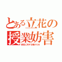 とある立花の授業妨害（担任に対する嫌がらせ）