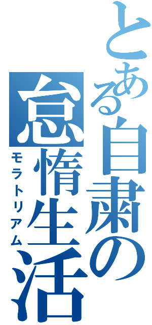 とある自粛の怠惰生活（モラトリアム）