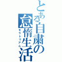 とある自粛の怠惰生活（モラトリアム）