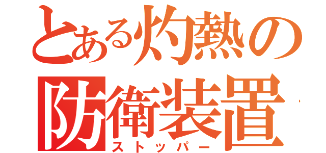 とある灼熱の防衛装置（ストッパー）