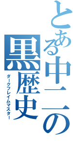 とある中二の黒歴史（ダークフレイムマスター）