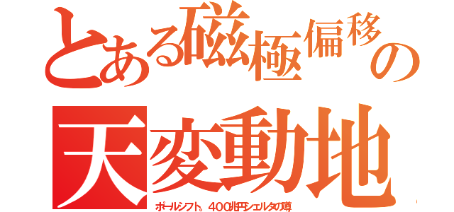 とある磁極偏移の天変動地（ポールシフト。４００兆円シェルタの噂）