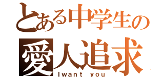 とある中学生の愛人追求（Ｉｗａｎｔ ｙｏｕ）