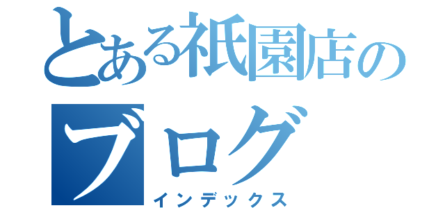 とある祇園店のブログ（インデックス）