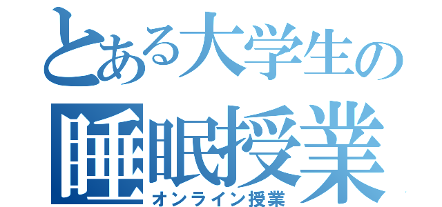 とある大学生の睡眠授業（オンライン授業）