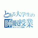 とある大学生の睡眠授業（オンライン授業）