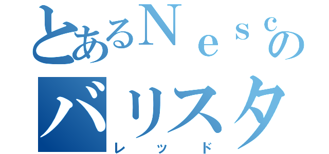 とあるＮｅｓｃａｆｅのバリスタ（レッド）