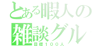 とある暇人の雑談グル（目標１００人）