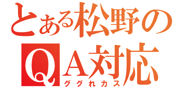 とある松野のＱＡ対応（ググれカス）