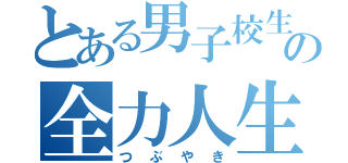 とある男子校生の全力人生（つぶやき）