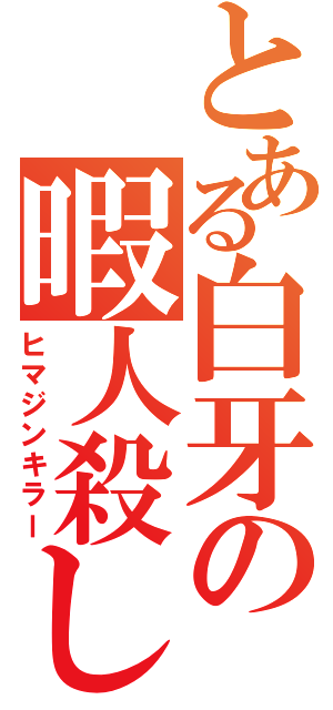 とある白牙の暇人殺し（ヒマジンキラー）