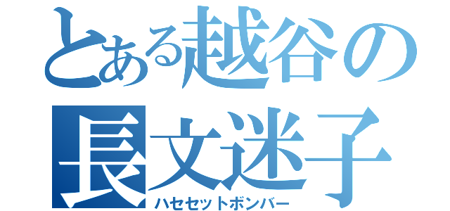 とある越谷の長文迷子（ハセセットボンバー）